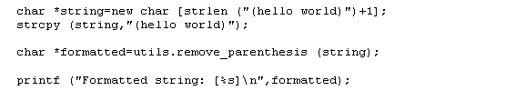 Text Box:  char *string=new char [strlen ("(hello
world)")+1];
 strcpy (string,"(hello
world)");

 char *formatted=utils.remove_parenthesis
(string);
 
 printf ("Formatted string:
[%s]\n",formatted);
