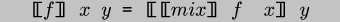 \\begin{code}[\\negthinspace{}\\negthinspace{}[$f$]\\negthinspace{}\\negthinspace{}] $x$ $y$ = [\\negthinspace{}\\negthinspace{}[[\\negthinspace{}\\negthinspace{}[$mix$]\\negthinspace{}\\negthinspace{}] $f$ {\\tt{}} $x$]\\negthinspace{}\\negthinspace{}] $y$\\end{code}