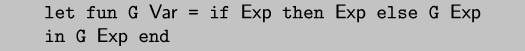 \\begin{code}let fun G $\\sf{}Var$ = if $\\sf{}Exp$ then $\\sf{}Exp$ else G $\\sf{}Exp$
in G $\\sf{}Exp$ end
\\end{code}