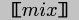 {\\tt{}[\\negthinspace{}\\negthinspace{}[$mix$]\\negthinspace{}\\negthinspace{}]}