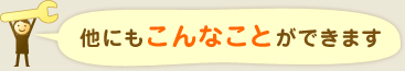 他にもこんなことができます