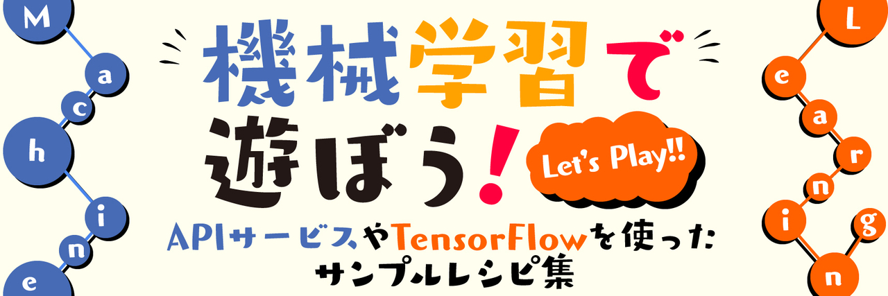 機械学習で遊ぼう! APIサービスやTensorFlowを使ったサンプルレシピ集