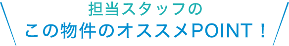 担当スタッフのこの物件のオススメPOINT！