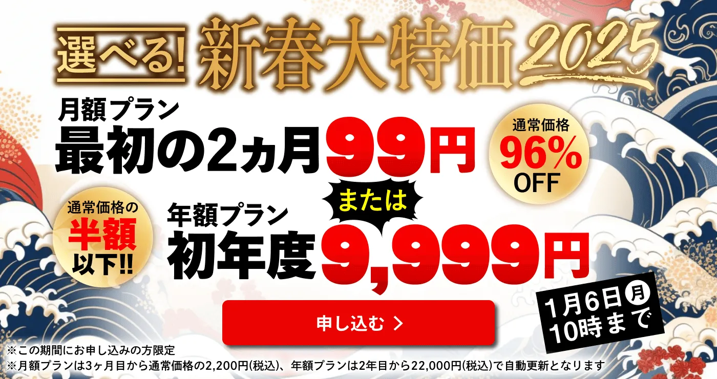 選べる！新春大特価2025 月額プラン最初の2ヵ月99円 または 年額プラン初年度9,999円 2025年1月6日10時まで