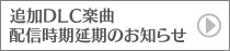 追加DLC楽曲配信時期延期のお知らせ