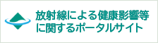 放射線による健康影響等に関するポータルサイト(リンク)