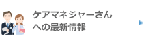 ケアマネジャーさんへの最新情報