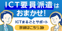 ICT要員派遣はおまかせ！　ICTまるごとサポート　詳細はこちら