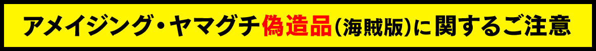 アメイジング・ヤマグチ偽造品（海賊版）に関するご注意