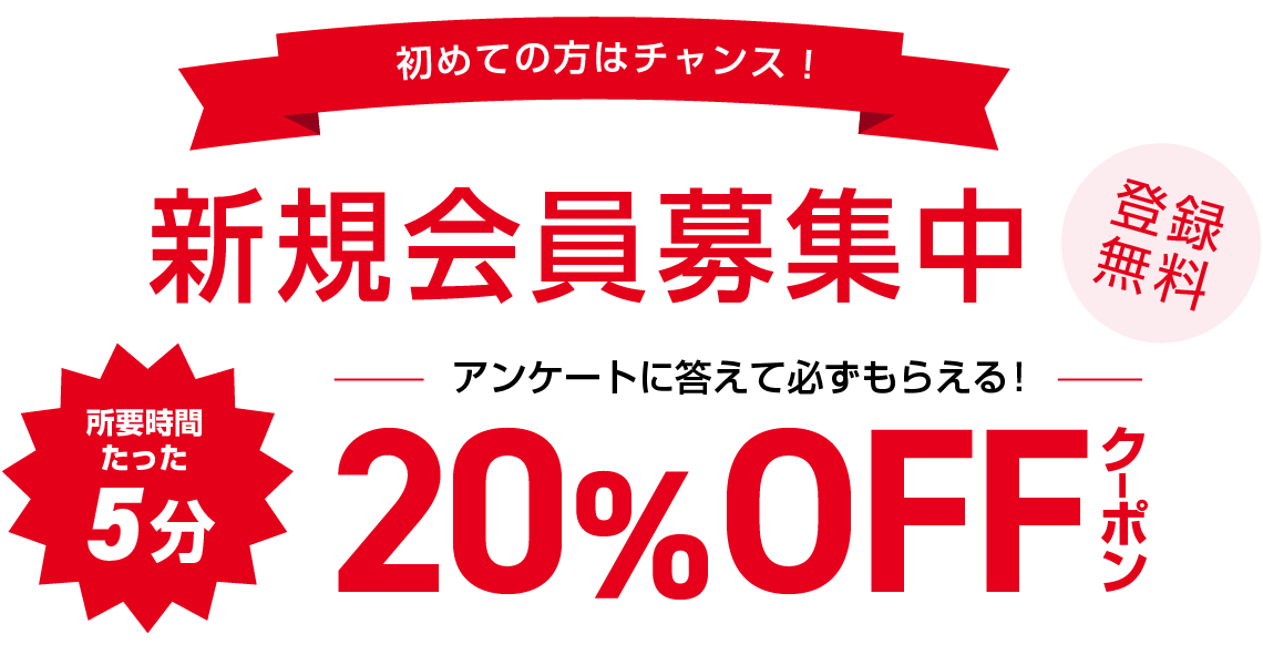 初めての方はチャンス 新規会員募集中 登録無料 所要時間たった5分 アンケートに答えて必ずもらえる！ 20%OFFクーポン