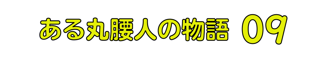 ある丸腰人の物語 09