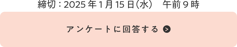 締切：2025年1月15日（水）午前9時 『アンケートに回答する』