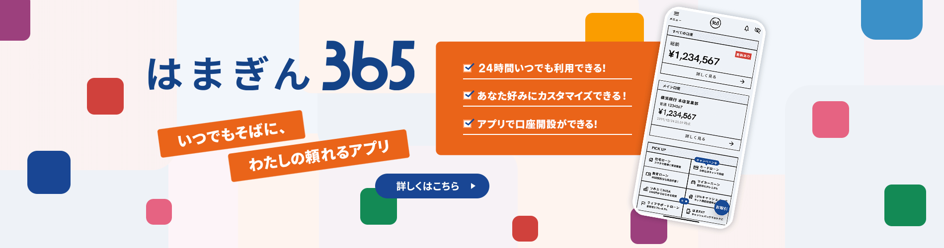 はまぎん365　いつでもそばに、わたしの頼れるアプリ 24時間いつでも利用できる！ あなた好みにカスタマイズできる！ アプリで口座開設ができる！　詳しくはこちら