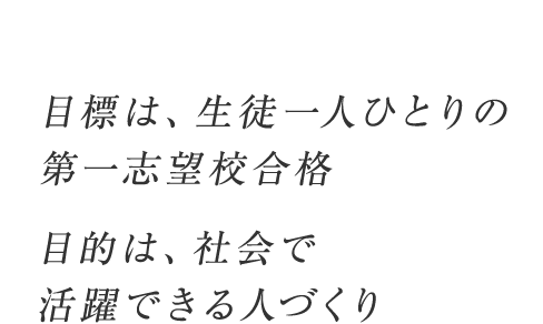 目標は、生徒一人ひとりの第一志望合格 目的は、社会で活躍できる人づくり