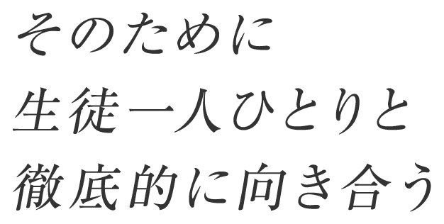 そのために生徒一人ひとりと徹底的に向き合う