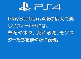 PS4®　PlayStation®4版の広大で美しいフィールドには、草花や木々、流れる滝、モンスターたちを鮮やかに表現。