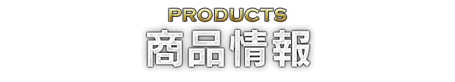 PRODUCTS 商品情報