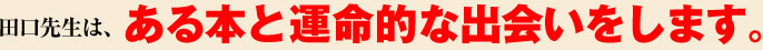 田口先生は、ある本と運命的な出会いをします。