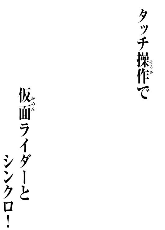 タッチ操作で仮面ライダーとシンクロ！