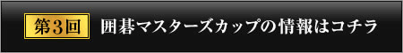 第3回 囲碁マスターズカップの情報はコチラ