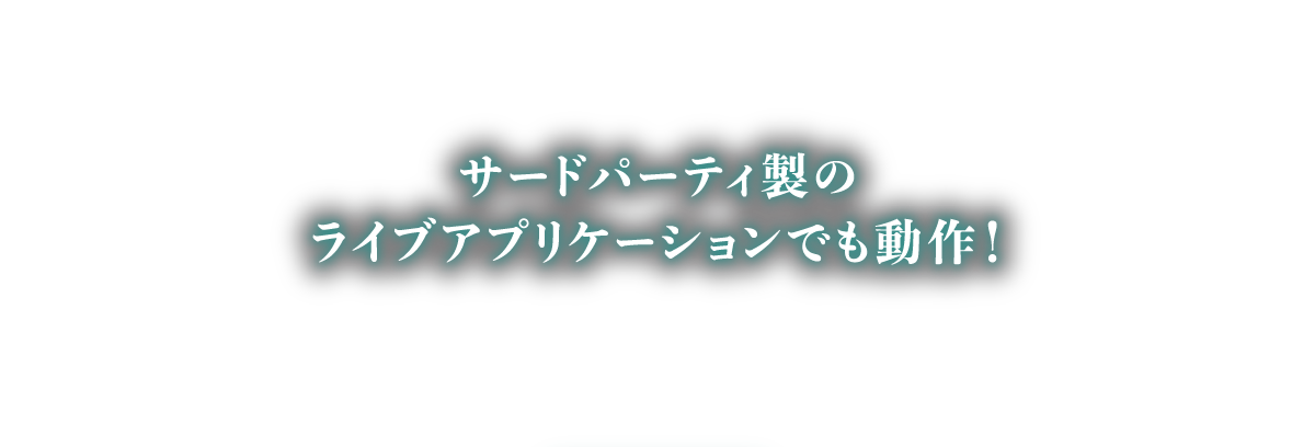 サードパーティ製のライブアプリケーションでも動作！