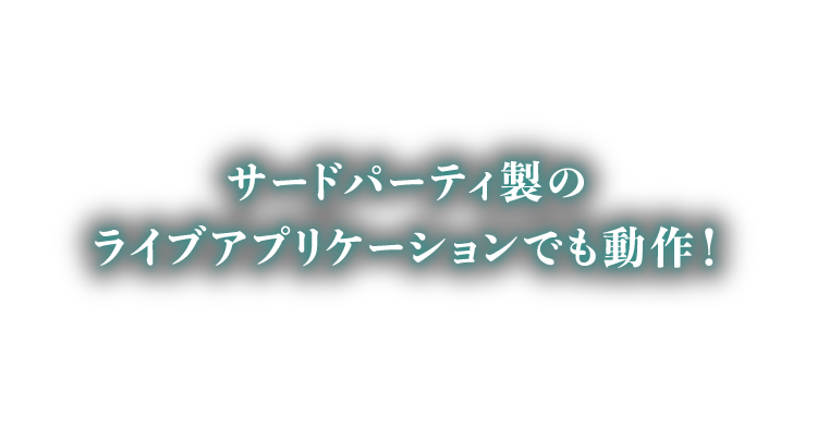 サードパーティ製のライブアプリケーションでも動作！