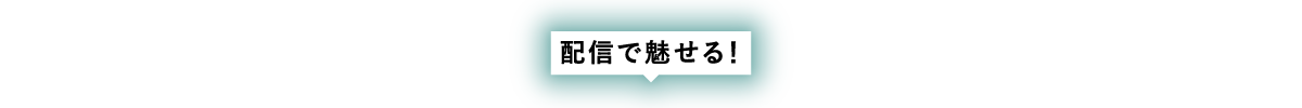 配信で魅せる！