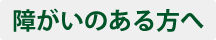 障がいのある方へ