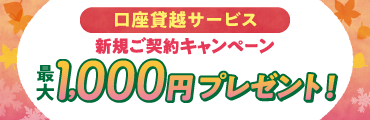 口座貸越サービス 新規ご契約キャンペーン 最大1,000円プレゼント！