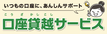 いつもの口座に、あんしんサポート　口座貸越サービス