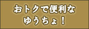 バナー：おトクで便利なゆうちょ！