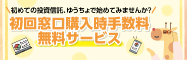 初めての投資信託、ゆうちょで始めてみませんか？初回窓口購入時手数料無料サービス