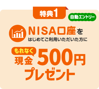 特典1 自動エントリー NISA口座をはじめてご利用いただいた方にもれなく現金500円プレゼント