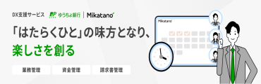 DX支援サービス　ゆうちょ銀行 Mikatano　「はたらくひと」の味方となり、楽しさを創る　業務管理・資金管理・請求書管理