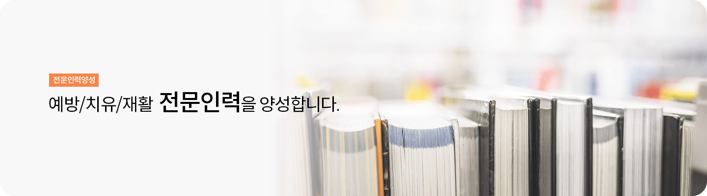 전문인력양성 : 예방/치유/재활 전문인력을 양성합니다.