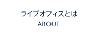 ライブオフィスとは ABOUT