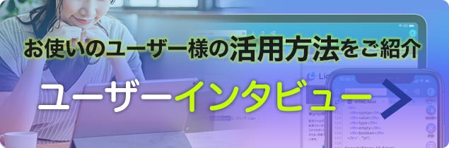 ユーザー様の活用方法をご紹介「ユーザーインタビュー」