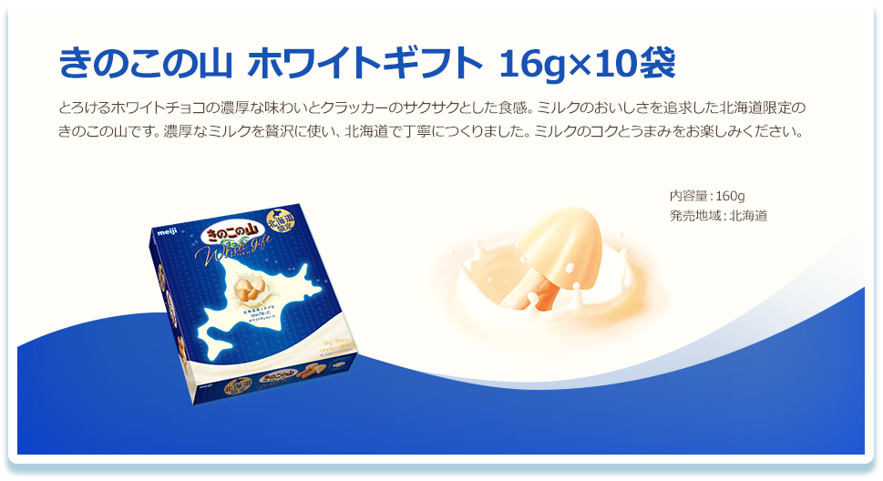 きのこの山 ホワイトギフト 16g×10袋 とろけるホワイトチョコの濃厚な味わいとクラッカーのサクサクとした食感。ミルクのおいしさを追求した北海道限定のきのこの山です。濃厚なミルクを贅沢に使い、北海道で丁寧につくりました。ミルクのコクとうまみをお楽しみください。 内容量：160g 発売地域：北海道