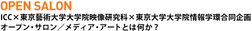 オープン・サロン ICC×東京藝術大学大学院映像研究科×東京大学大学院情報学環合同企画 オープン・サロン／メディア・アートとは何か？