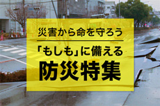 災害から命を守ろう 「もしも」に備える！防災特集