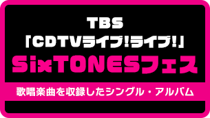 TBS「CDTVライブ!ライブ!」SixTONESフェス歌唱曲収録シングル/アルバム