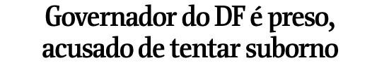 Governador do DF � preso, acusado de tentar suborno