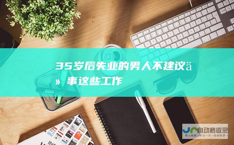 35岁后失业的男人不建议从事这些工作