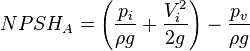  NPSH_A = \left( \frac{p_i}{\rho g} + \frac{V_i^2}{2 g} \right) - \frac{p_{v}}{\rho g}