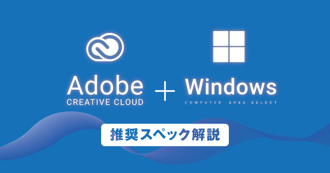 【Windows】Adobe CCの推奨スペックと必要なメモリやGPUを解説 2024年版対応