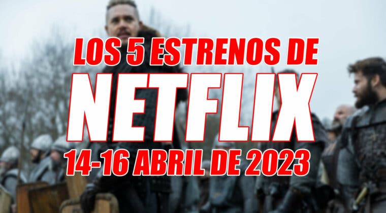 Imagen de Los 5 estrenos de Netflix este fin de semana (14-16 abril 2023) y cuál es el mejor de todos