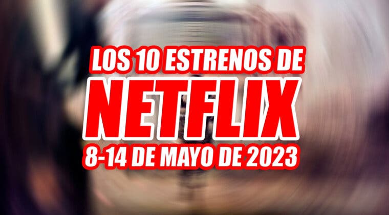 Imagen de Los 10 estrenos de Netflix esta semana (del 8 al 14 de mayo de 2023) y cuáles son los mejores