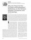 Research paper thumbnail of Why are there so few Christian anthropologists? Reflections on the tensions between Christianity and Anthropology