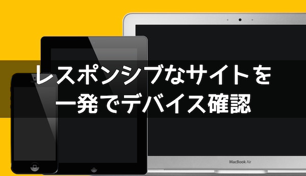 レスポンシブなサイトを一発でデバイス確認できる便利ウェブサービス