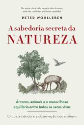 Icon image A sabedoria secreta da natureza: Árvores, animais e o maravilhoso equilíbrio entre todos os seres vivos